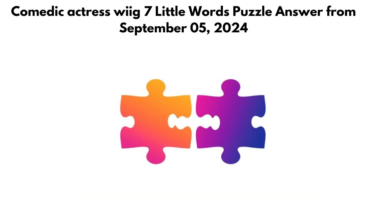 Comedic actress wiig 7 Little Words Puzzle Answers from September 05, 2024