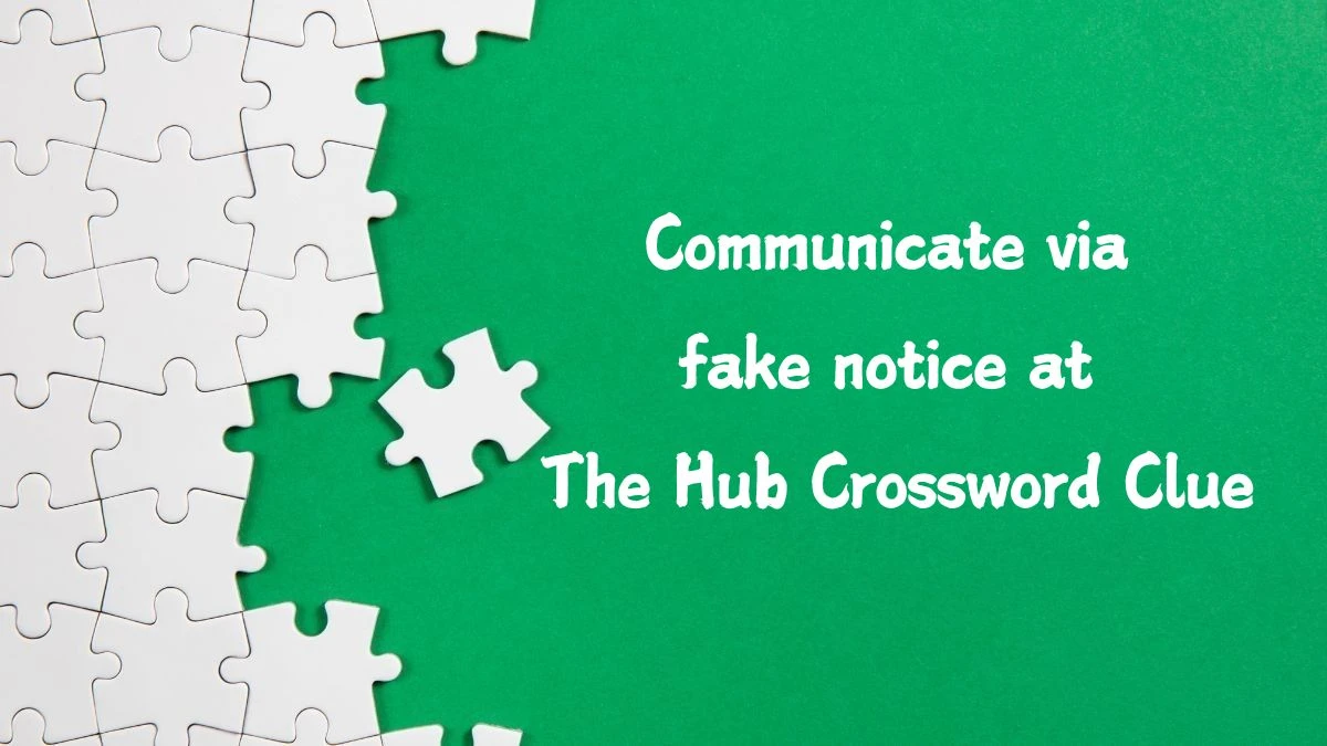 Communicate via fake notice at The Hub (2,2,5) Crossword Clue Puzzle Answer from September 07, 2024