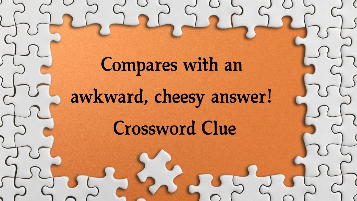 Compares with an awkward, cheesy answer! Crossword Clue Puzzle Answer from September 25, 2024