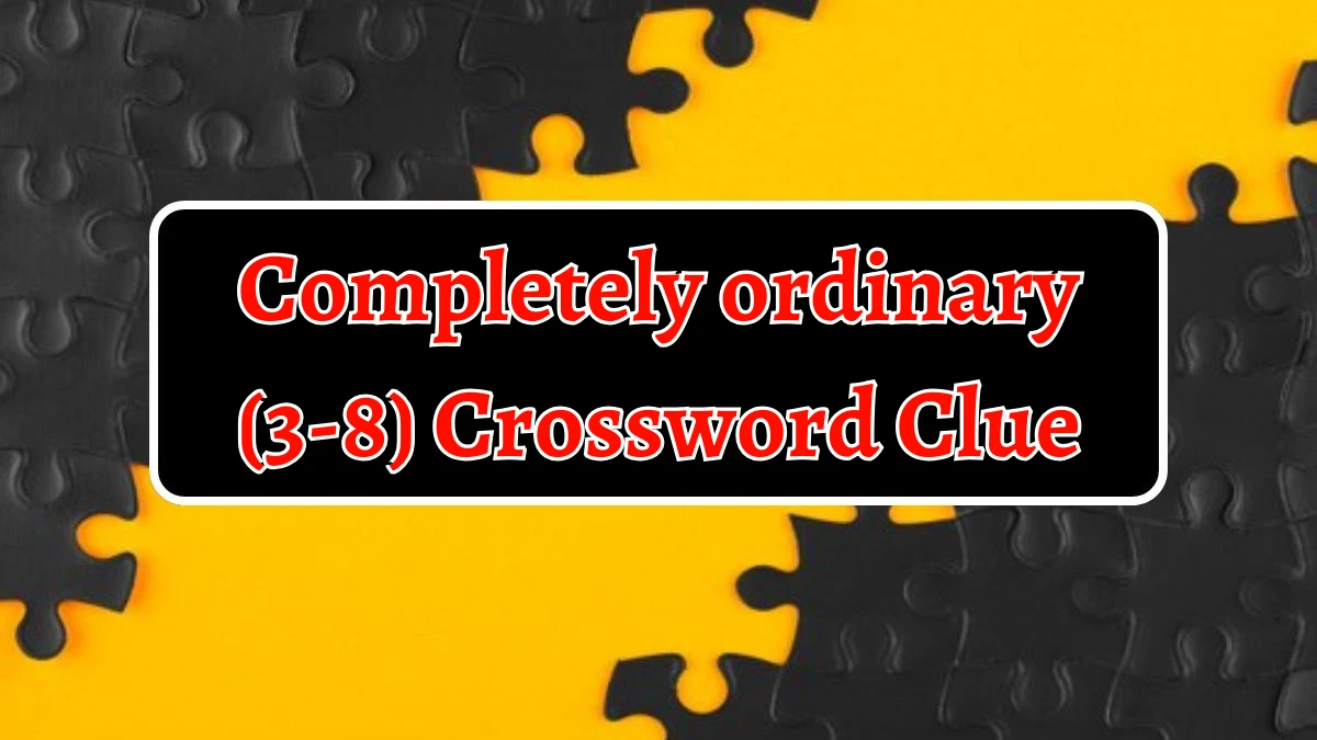 Completely ordinary (3-8) 12 Letters Crossword Clue Puzzle Answer from September 19, 2024