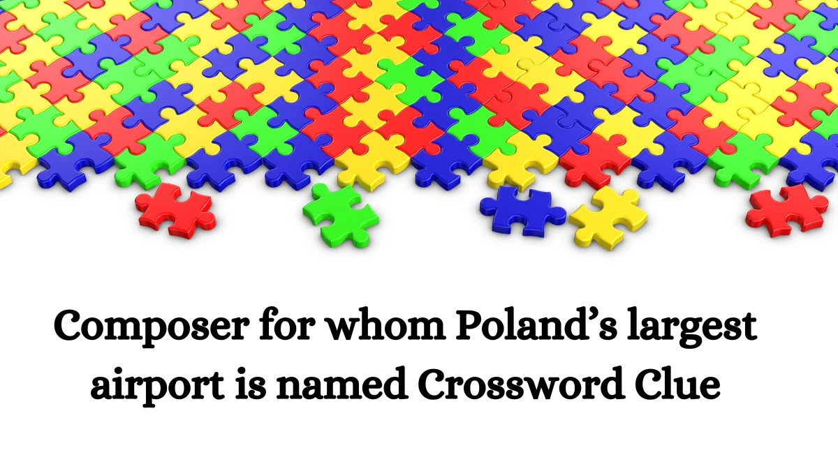 Composer for whom Poland’s largest airport is named NYT Crossword Clue Puzzle Answer on September 27, 2024