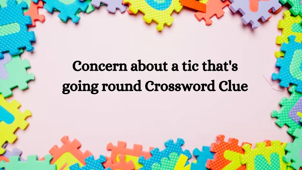 Concern about a tic that's going round Crossword Clue Answers on September 17, 2024