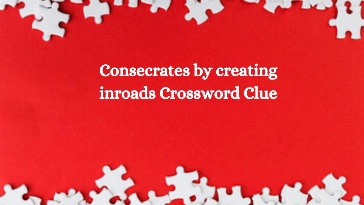 Consecrates by creating inroads Crossword Clue Answers on September 26, 2024