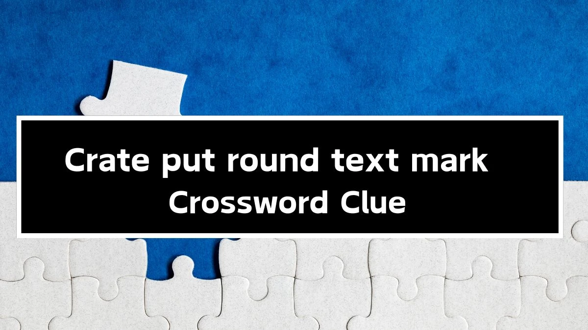 Crate put round text mark Crossword Clue Puzzle Answer from September 24, 2024