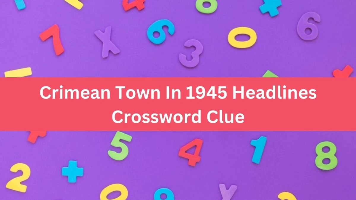 NYT Crimean Town In 1945 Headlines Crossword Clue Puzzle Answer from September 06, 2024