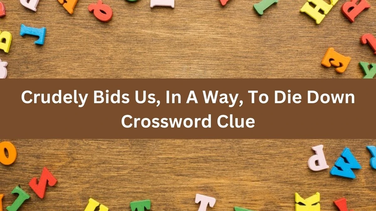 Crudely Bids Us, In A Way, To Die Down Crossword Clue Puzzle Answer from September 30, 2024