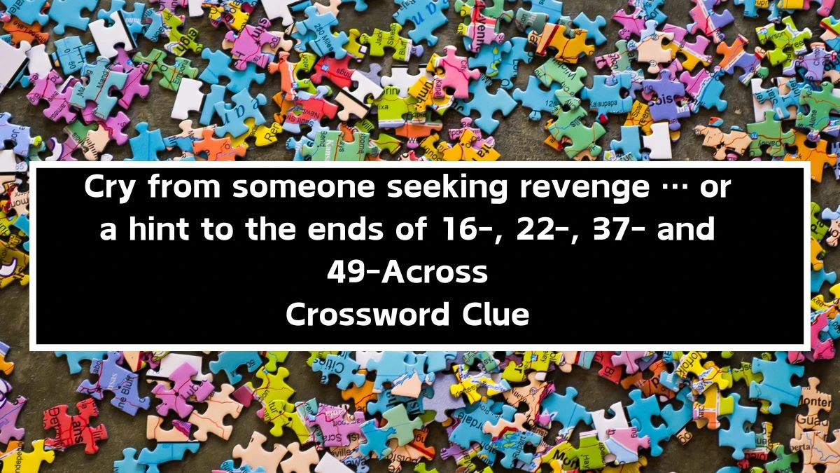 Cry from someone seeking revenge … or a hint to the ends of 16-, 22-, 37- and 49-Across (15) NYT Crossword Clue Puzzle Answer on September 30, 2024