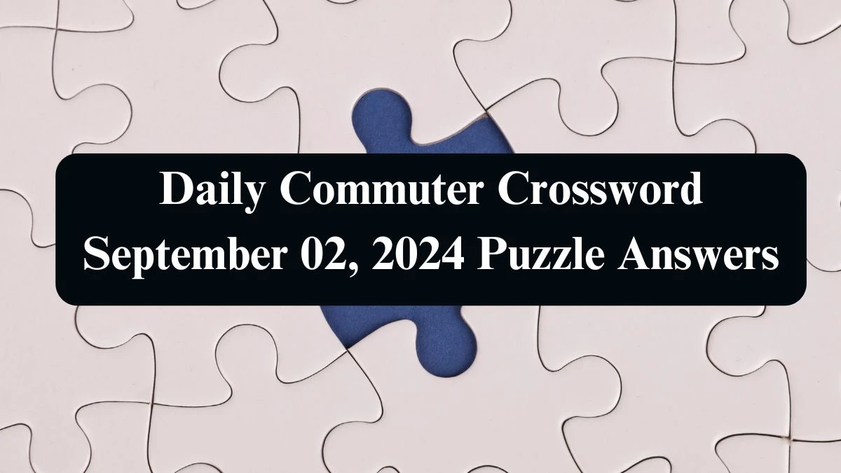 Daily Commuter Crossword September 02, 2024 Puzzle Answers