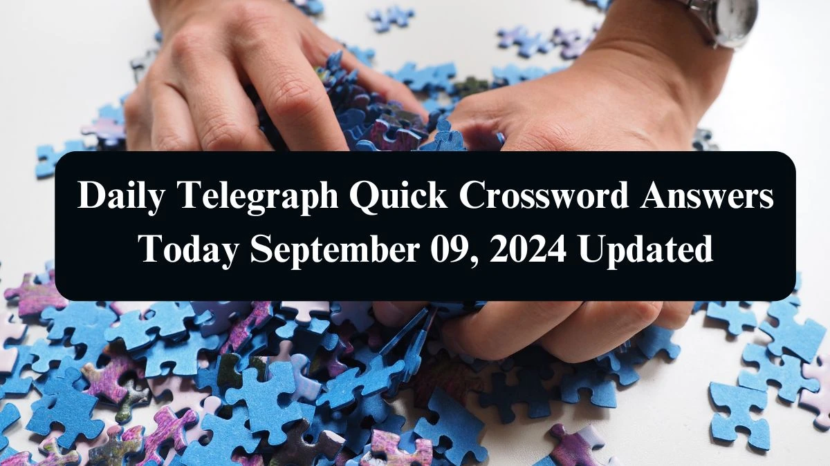 Daily Telegraph Quick Crossword Answers Today September 09, 2024 Updated