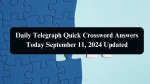 Daily Telegraph Quick Crossword Answers Today September 11, 2024 Updated