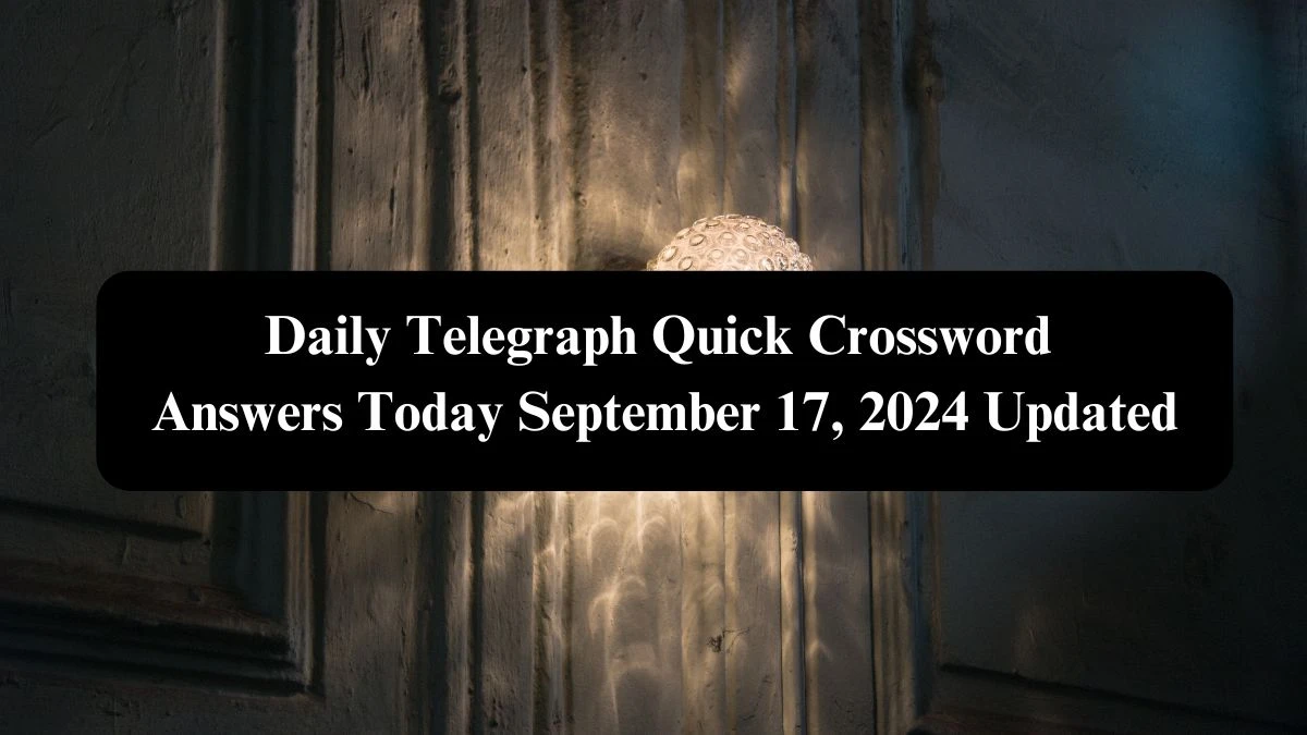 Daily Telegraph Quick Crossword Answers Today September 17, 2024 Updated