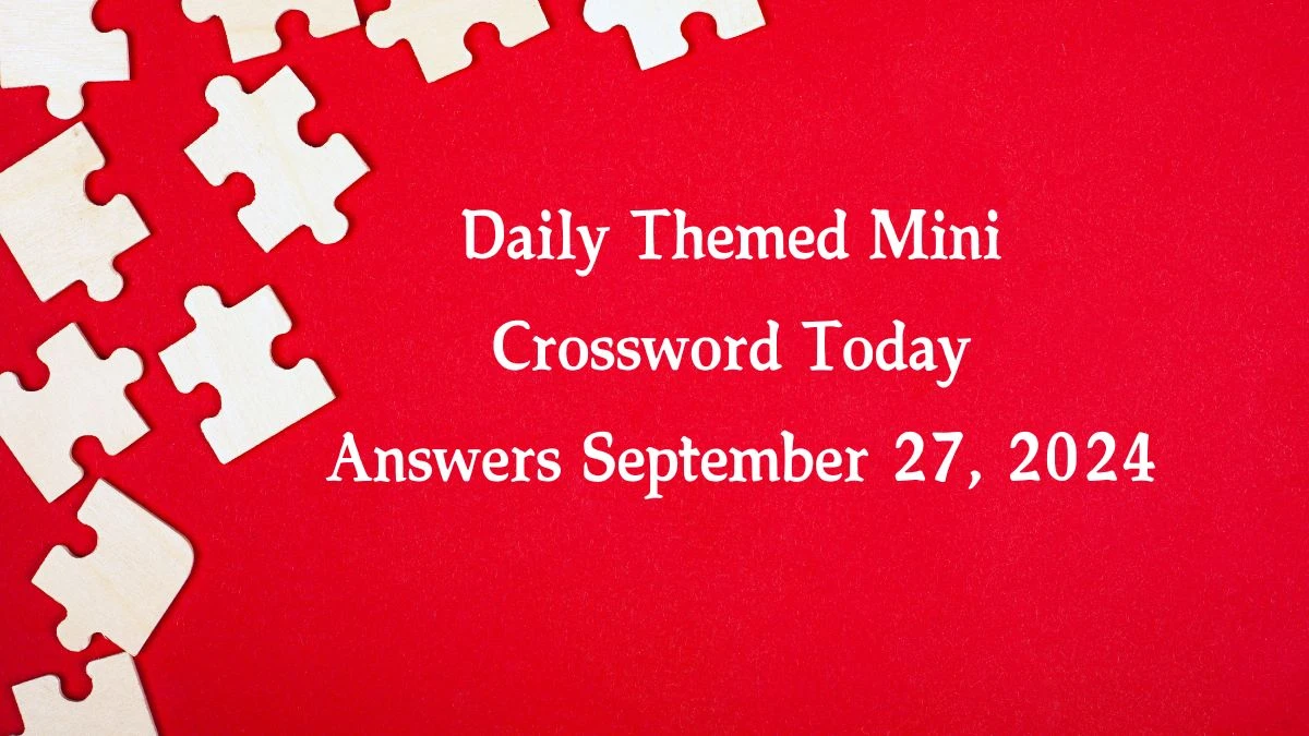 Daily Themed Mini Crossword Today Answers September 27, 2024 Updated