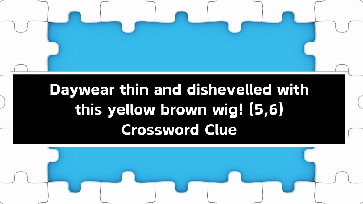 Daywear thin and dishevelled with this yellow brown wig! (5,6) Crossword Clue Puzzle Answer from September 24, 2024