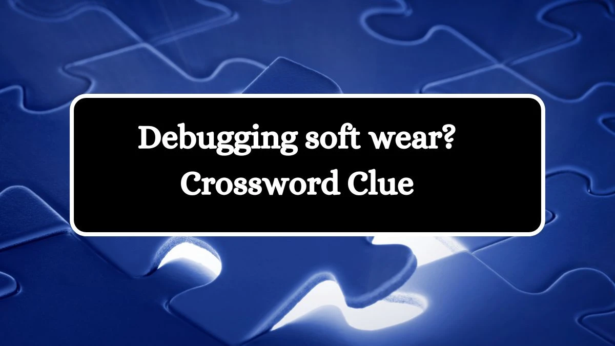 Debugging soft wear? NYT Crossword Clue Puzzle Answer on September 27, 2024