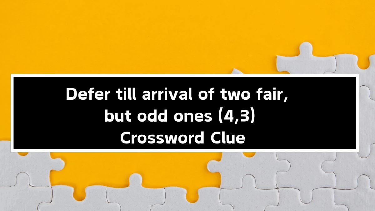 Defer till arrival of two fair, but odd ones (4,3) Crossword Clue Puzzle Answer from September 24, 2024