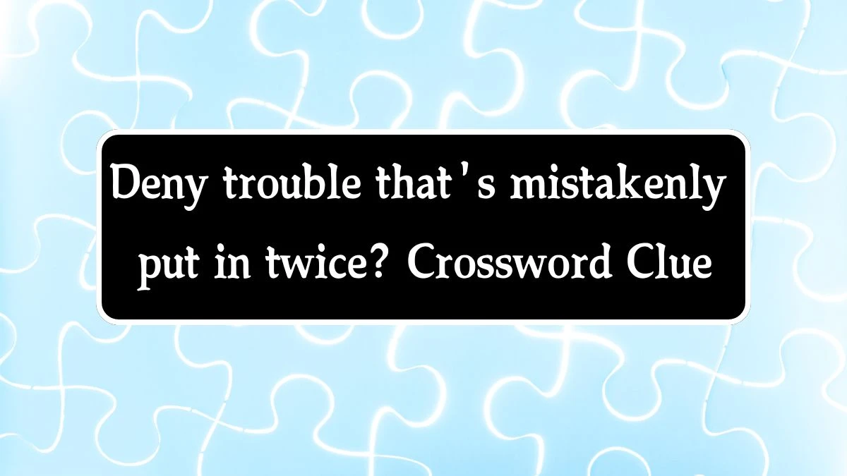 Deny trouble that's mistakenly put in twice? (6,5) Crossword Clue Puzzle Answer from September 26, 2024