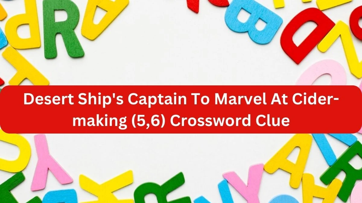 Desert Ship's Captain To Marvel At Cider-making (5,6) Crossword Clue Answers on September 23, 2024