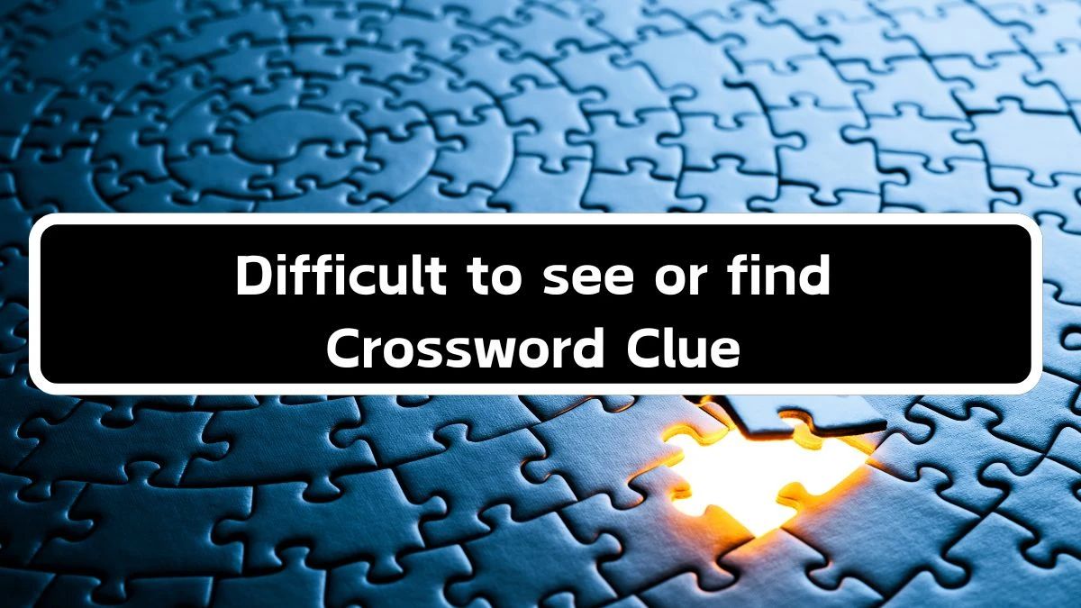 Difficult to see or find 6 Letters Crossword Clue Puzzle Answer from September 17, 2024