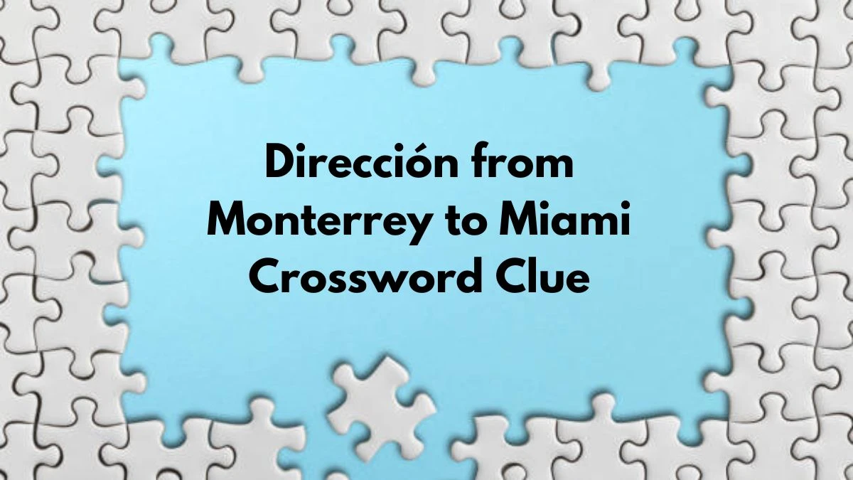 NYT Dirección from Monterrey to Miami Crossword Clue Puzzle Answer from September 09, 2024