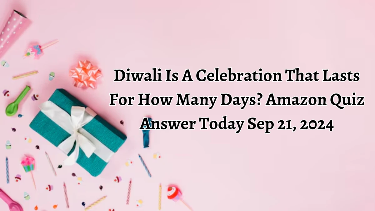 Diwali Is A Celebration That Lasts For How Many Days? Amazon Quiz Answer Today September 21, 2024