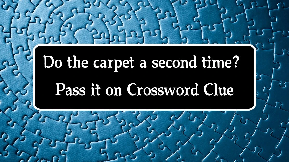 Do the carpet a second time? Pass it on Crossword Clue Puzzle Answer from September 24, 2024