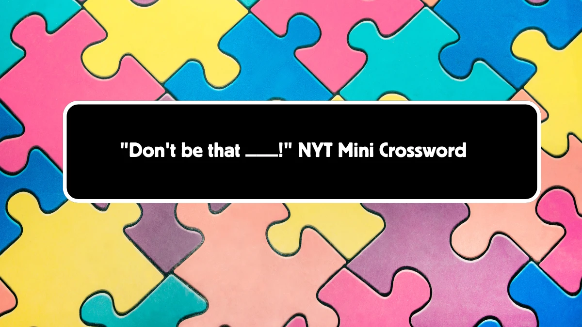 Don't be that ___! NYT Crossword Clue