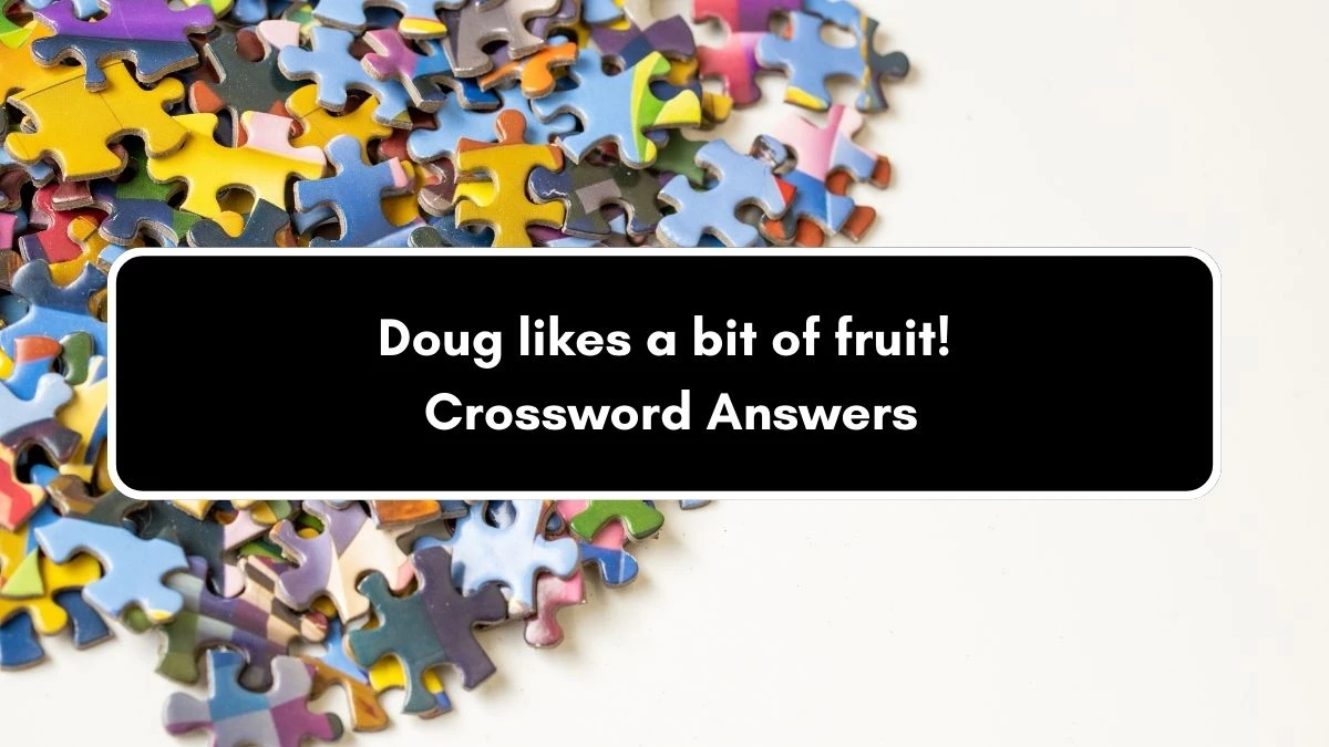 Doug likes a bit of fruit! Crossword Clue Puzzle Answer from September 06, 2024