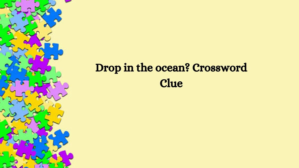 Drop in the ocean? NYT Crossword Clue Puzzle Answer on September 30, 2024