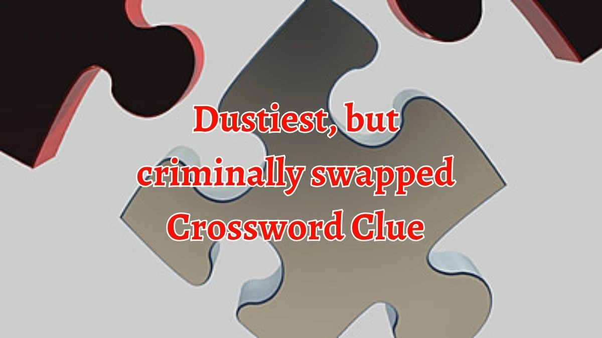 Dustiest, but criminally swapped Crossword Clue Puzzle Answer from September 20, 2024