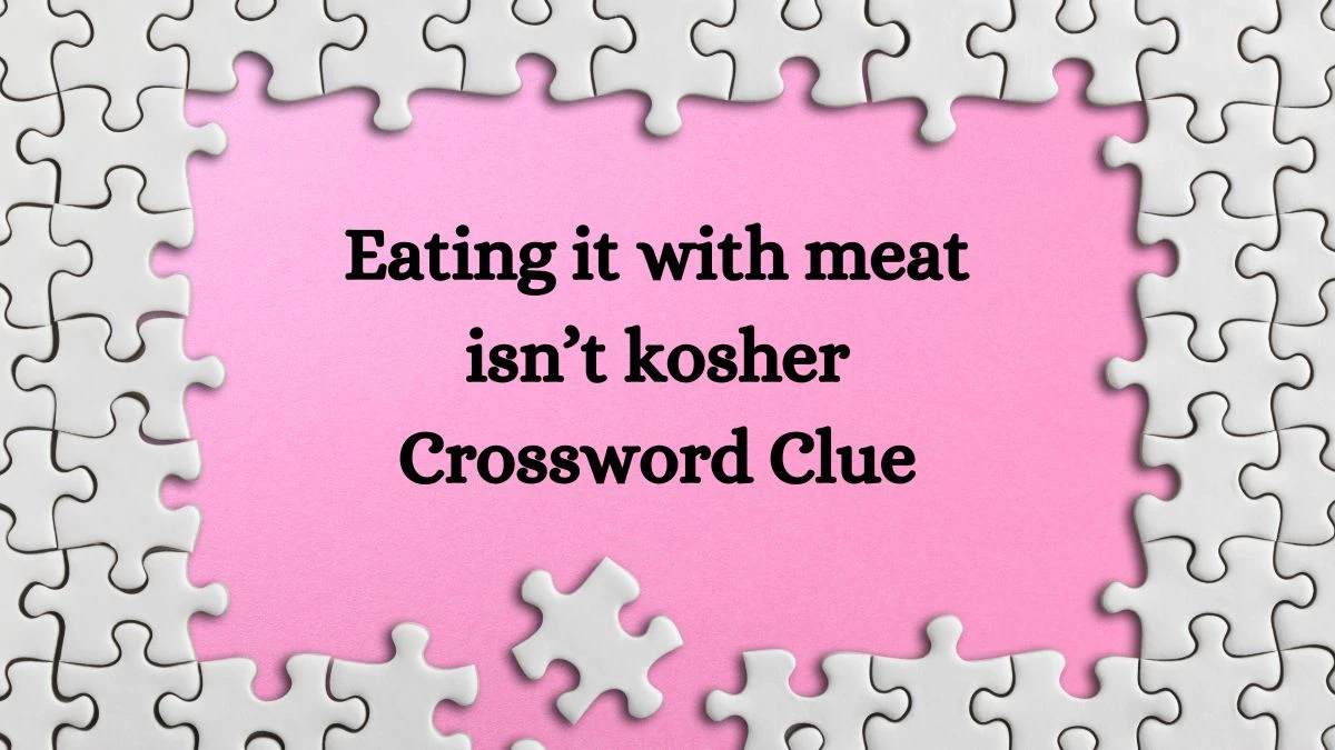 Eating it with meat isn’t kosher NYT Crossword Clue Puzzle Answer on September 17, 2024