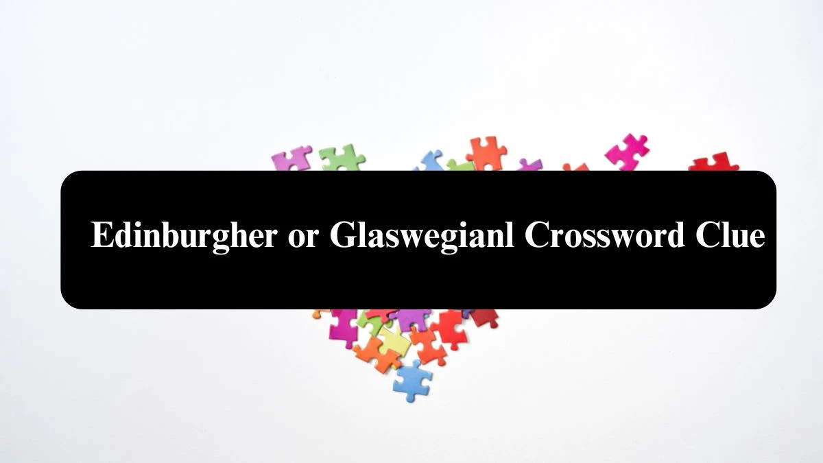 Edinburgher or Glaswegian NYT Crossword Clue Puzzle Answer from September 17, 2024