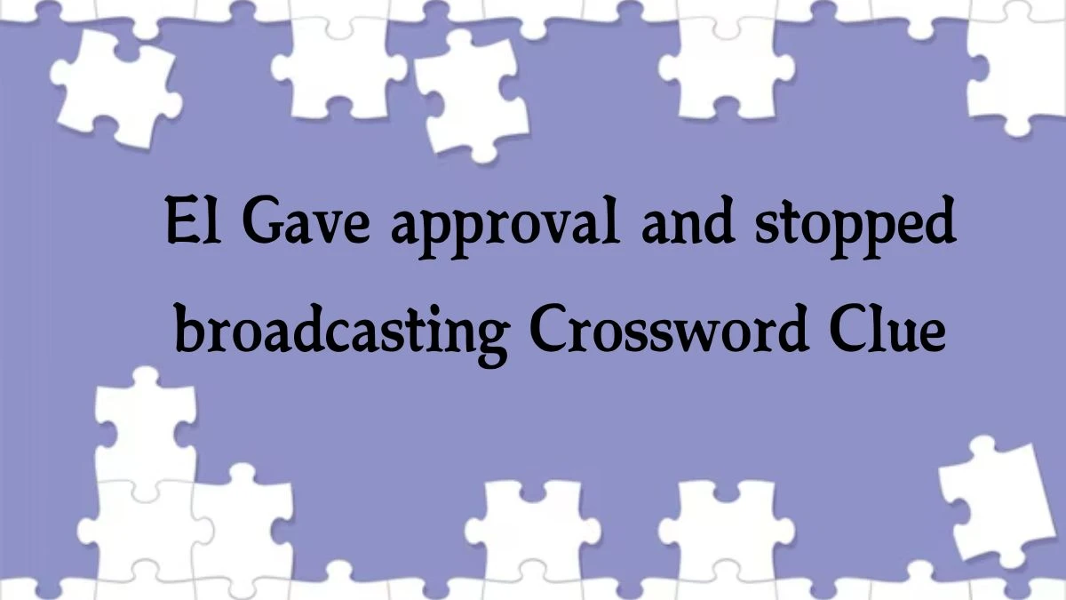 El Gave approval and stopped broadcasting (6,3) Crossword Clue Puzzle Answer from September 29, 2024