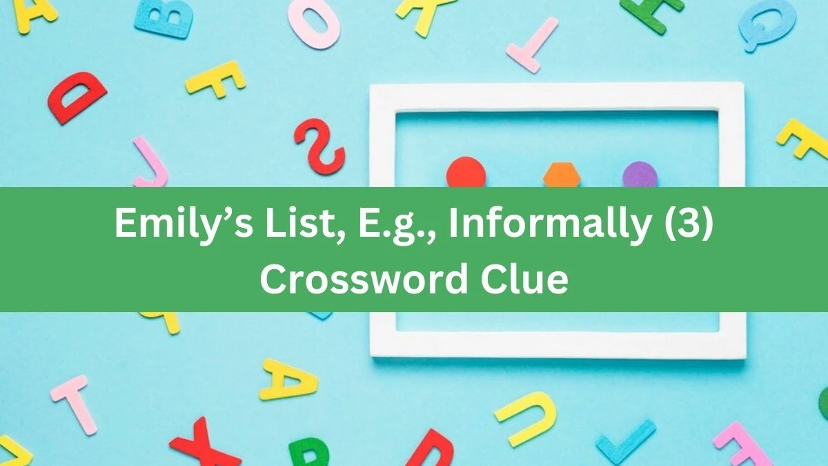 NYT Emily’s List, E.g., Informally (3) Crossword Clue Puzzle Answer from September 06, 2024