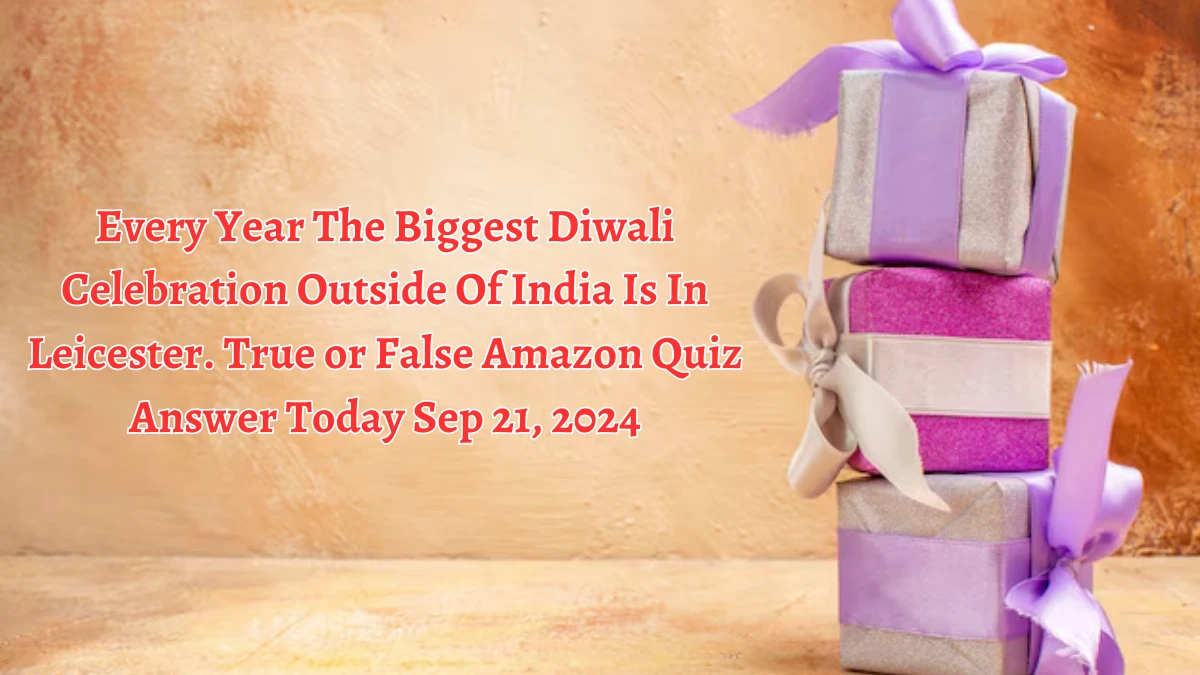 Every Year The Biggest Diwali Celebration Outside Of India Is In Leicester. True or False Amazon Quiz Answer Today September 21, 2024