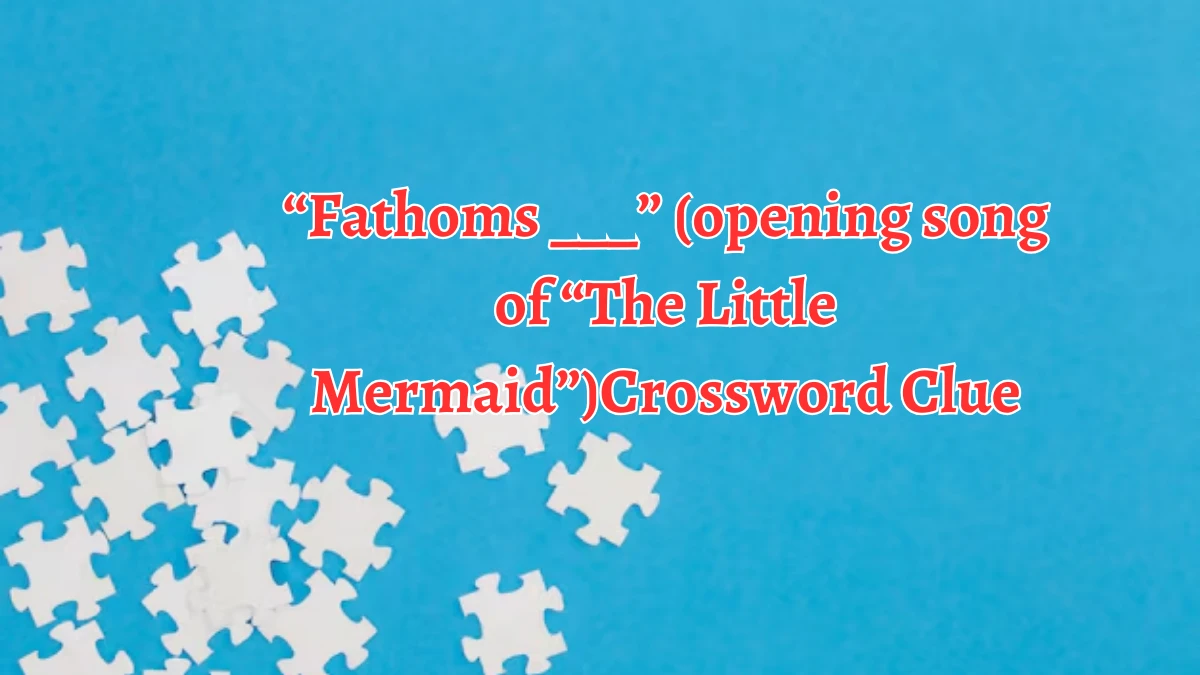 NYT “Fathoms ___” (opening song of “The Little Mermaid”) (5) Crossword Clue Puzzle Answer from September 12, 2024