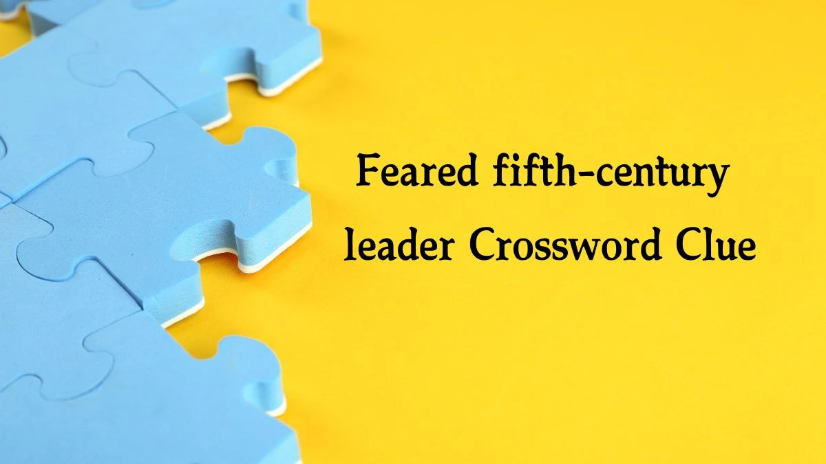 Feared fifth-century leader (6) NYT Crossword Clue Puzzle Answer on September 27, 2024