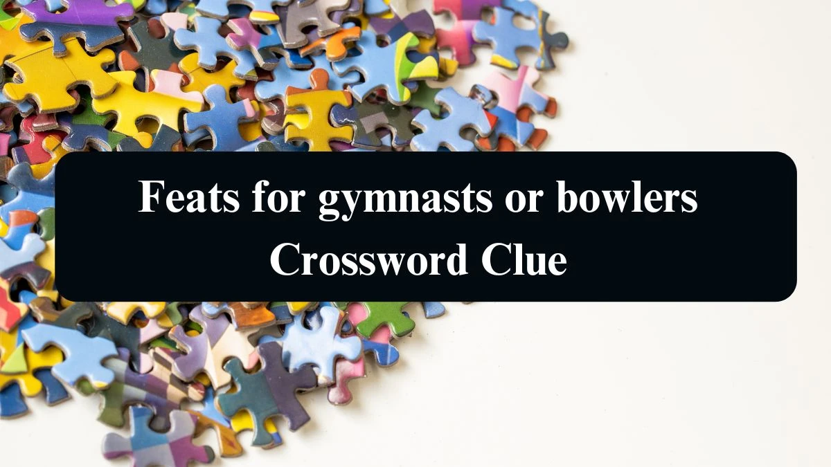 Feats for gymnasts or bowlers NYT Crossword Clue