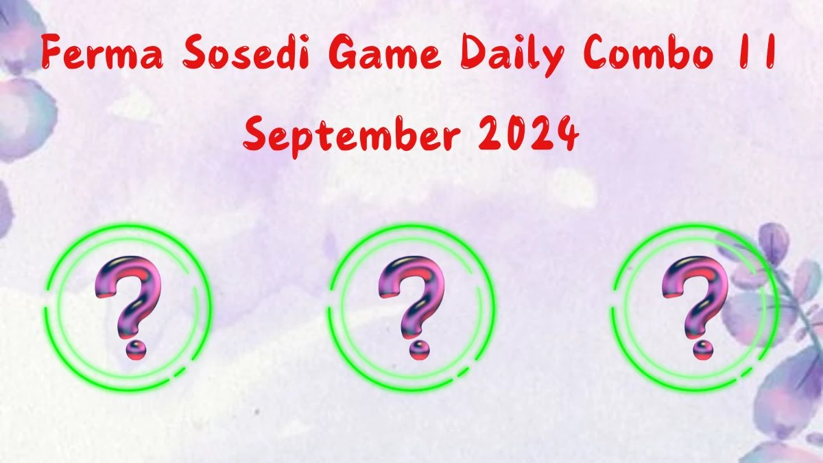 Ferma Sosedi Game Daily Combo 11 September 2024