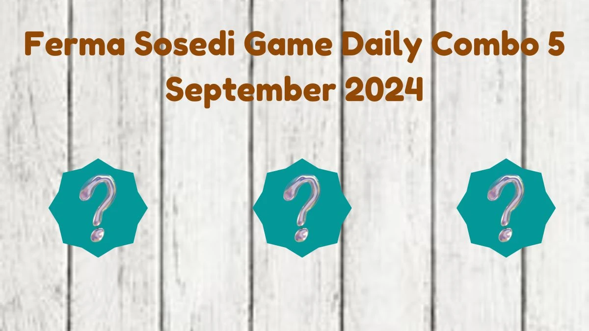 Ferma Sosedi Game Daily Combo 5 September 2024