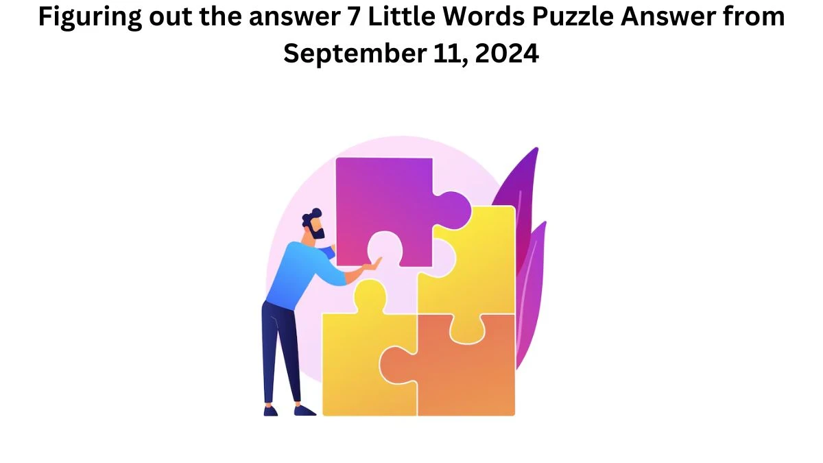 Figuring out the answer 7 Little Words Puzzle Answer from September 11, 2024