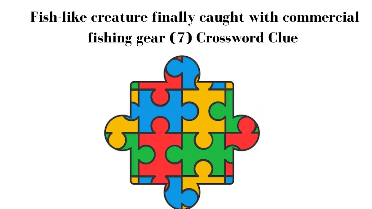 Fish-like creature finally caught with commercial fishing gear (7) Crossword Clue Puzzle Answer from September 07, 2024