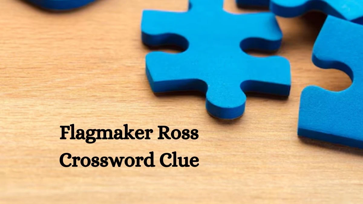 Flagmaker Ross NYT Crossword Clue Puzzle Answer on September 23, 2024