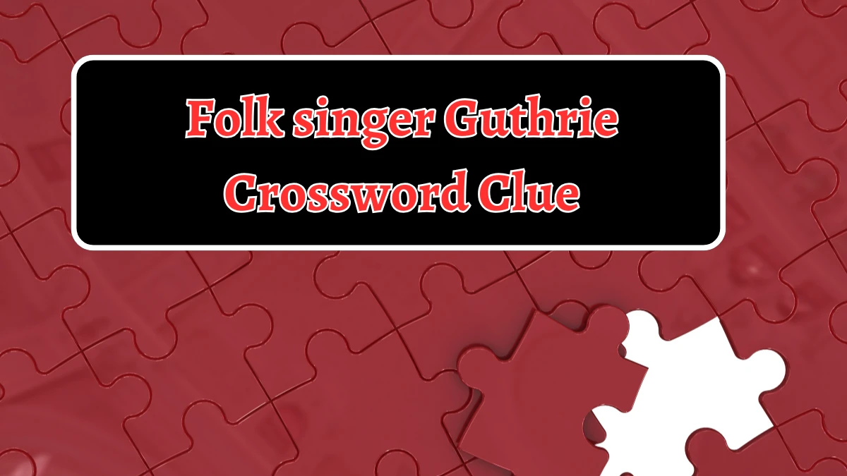 Folk singer Guthrie NYT Crossword Clue Puzzle Answer on September 03, 2024