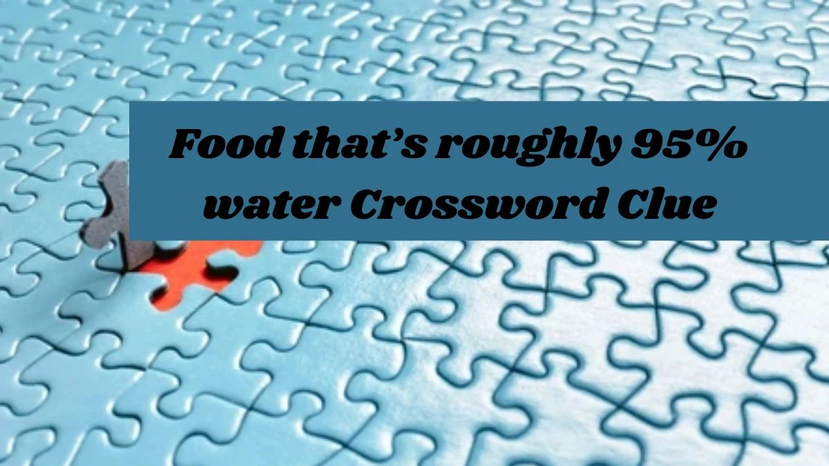 Food that’s roughly 95% water NYT Crossword Clue Puzzle Answer on September 13, 2024