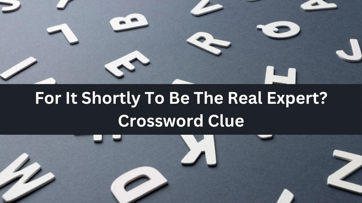 For It Shortly To Be The Real Expert? Crossword Clue Answers on September 11, 2024