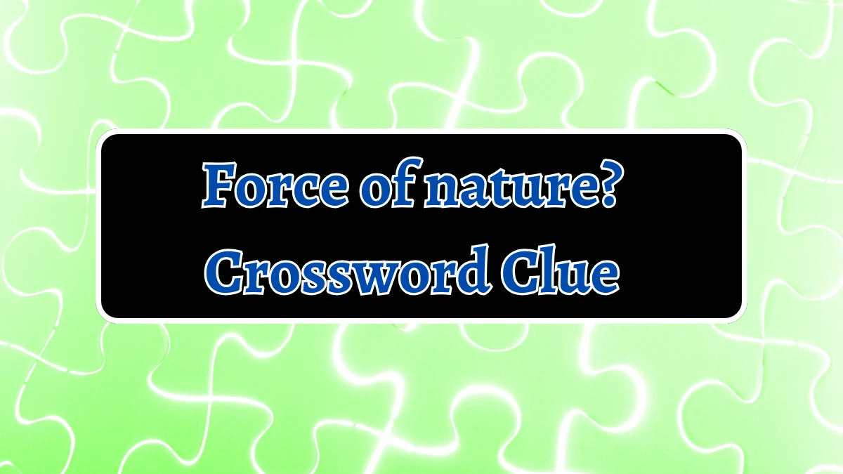 Force of nature? NYT Crossword Clue Puzzle Answer from September 03, 2024