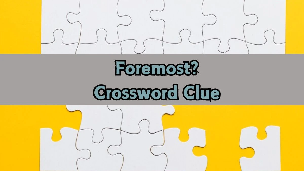 Foremost? NYT Crossword Clue Puzzle Answer from September 12, 2024