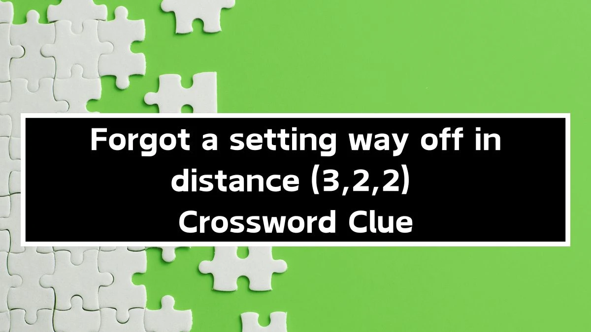 Forgot a setting way off in distance (3,2,2) Crossword Clue Puzzle Answer from September 24, 2024