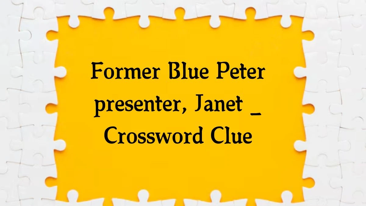 Former Blue Peter presenter, Janet _ 5 Letters Crossword Clue Puzzle Answer from September 07, 2024