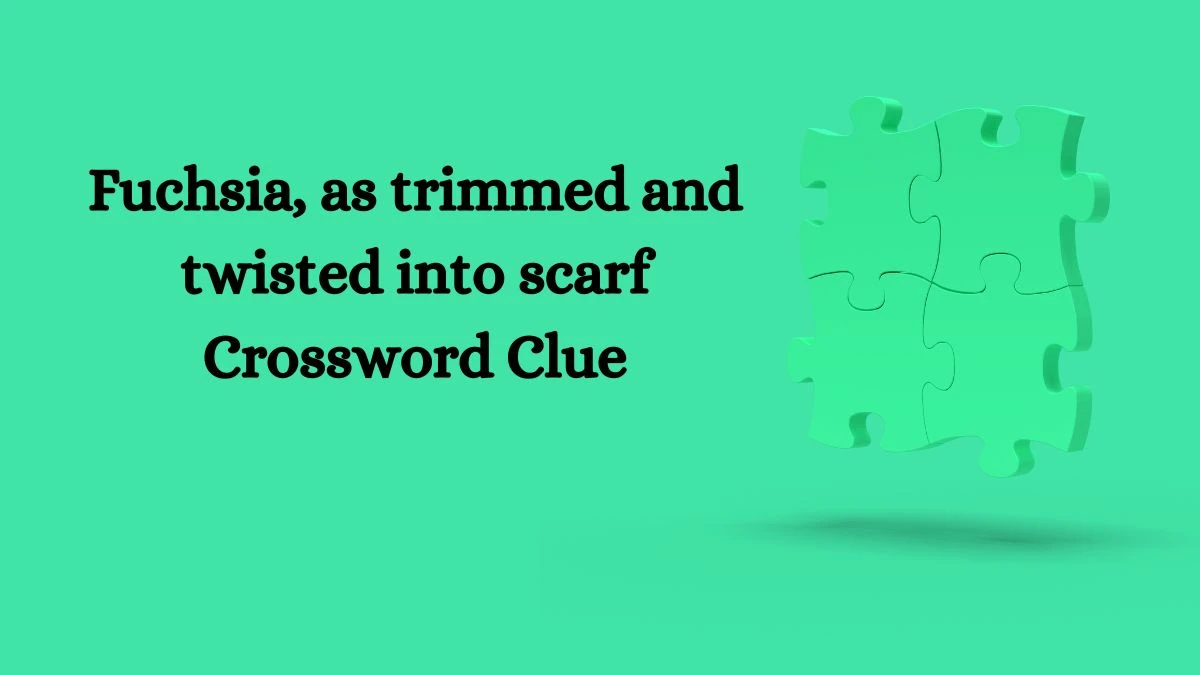 Fuchsia, as trimmed and twisted into scarf Crossword Clue Puzzle Answer from September 23, 2024